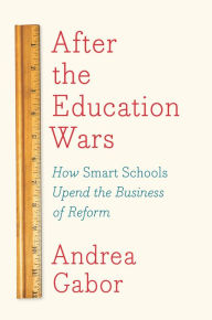 Title: After the Education Wars: How Smart Schools Upend the Business of Reform, Author: Andrea Gabor