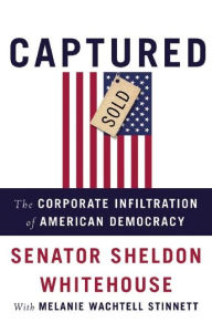Title: Captured: The Corporate Infiltration of American Democracy, Author: Sheldon Whitehouse