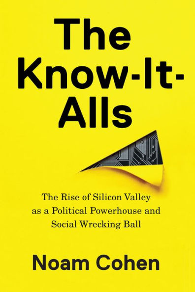 The Know-It-Alls: The Rise of Silicon Valley as a Political Powerhouse and Social Wrecking Ball