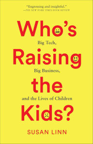 Title: Who's Raising the Kids?: Big Tech, Big Business, and the Lives of Children, Author: Susan Linn