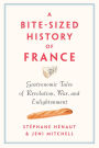 A Bite-Sized History of France: Gastronomic Tales of Revolution, War, and Enlightenment