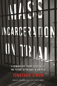 Title: Mass Incarceration on Trial: A Remarkable Court Decision and the Future of Prisons in America, Author: Jonathan Simon