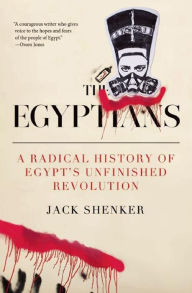 Title: The Egyptians: A Radical History of Egypt's Unfinished Revolution, Author: Jack Shenker