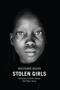 Title: Stolen Girls: Survivors of Boko Haram Tell Their Story, Author: Wolfgang Bauer