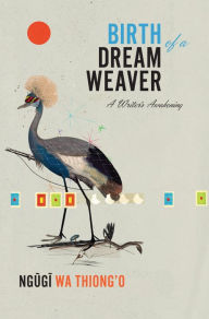 Title: Birth of a Dream Weaver: A Writer's Awakening, Author: Ngugi wa Thiong'o