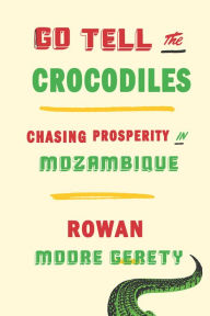 Free kindle books download forum Go Tell the Crocodiles: Chasing Prosperity in Mozambique 9781620972762 English version by Rowan Moore Gerety