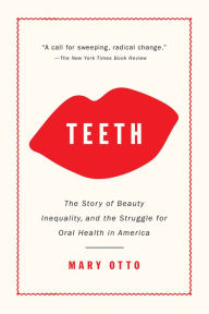 Title: Teeth: The Story of Beauty, Inequality, and the Struggle for Oral Health in America, Author: Mary Otto