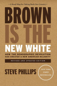 Title: Brown Is the New White: How the Demographic Revolution Has Created a New American Majority, Author: Steve Phillips