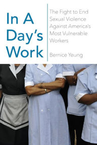 Title: In a Day's Work: The Fight to End Sexual Violence Against America's Most Vulnerable Workers, Author: Bernice Yeung
