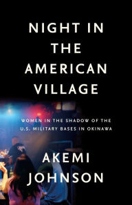 Title: Night in the American Village: Women in the Shadow of the U.S. Military Bases in Okinawa, Author: Akemi Johnson