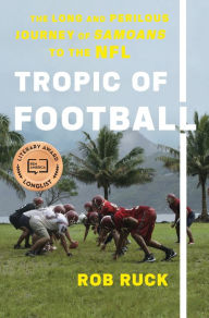 Title: Tropic of Football: The Long and Perilous Journey of Samoans to the NFL, Author: Rob Ruck