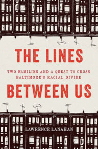 Title: The Lines Between Us: Two Families and a Quest to Cross Baltimore's Racial Divide, Author: Lawrence Lanahan