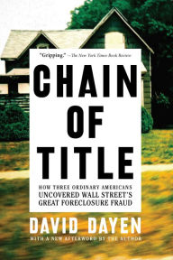 Title: Chain of Title: How Three Ordinary Americans Uncovered Wall Street's Great Foreclosure Fraud, Author: David Dayen