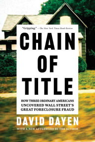 Title: Chain of Title: How Three Ordinary Americans Uncovered Wall Street's Great Foreclosure Fraud, Author: David Dayen