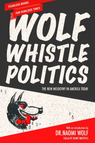 Title: Wolf Whistle Politics: The New Misogyny in America Today, Author: Naomi Wolf