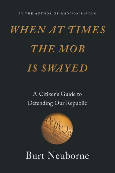 When at Times the Mob Is Swayed: A Citizen's Guide to Defending Our Republic