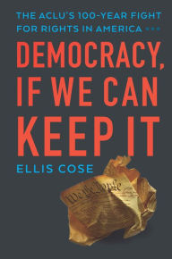 Title: Democracy, If We Can Keep It: The ACLU's 100-Year Fight for Rights in America, Author: Ellis Cose