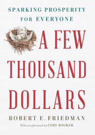 Title: A Few Thousand Dollars: Sparking Prosperity for Everyone, Author: Robert E. Friedman