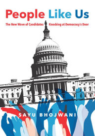 Title: People Like Us: The New Wave of Candidates Knocking at Democracy's Door, Author: Sayu Bhojwani