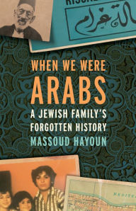 Free books download online When We Were Arabs: A Jewish Family's Forgotten History in English 9781620974162