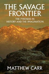 Title: The Savage Frontier: The Pyrenees in History and the Imagination, Author: Matthew Carr