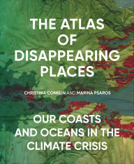 Title: The Atlas of Disappearing Places: Our Coasts and Oceans in the Climate Crisis, Author: Christina Conklin