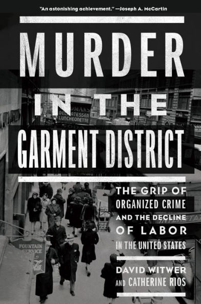 Murder in the Garment District: The Grip of Organized Crime and the Decline of Labor in the United States