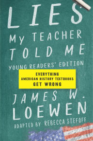 Title: Lies My Teacher Told Me: Young Readers' Edition: Everything American History Textbooks Get Wrong, Author: James W. Loewen