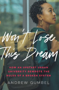 Title: Won't Lose This Dream: How an Upstart Urban University Rewrote the Rules of a Broken System, Author: Andrew Gumbel
