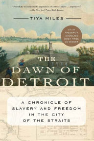 Title: The Dawn of Detroit: A Chronicle of Slavery and Freedom in the City of the Straits, Author: Tiya Miles