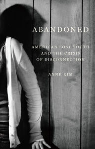 Title: Abandoned: America's Lost Youth and the Crisis of Disconnection, Author: Anne Kim