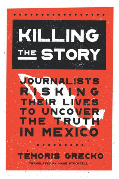 Killing the Story: Journalists Risking Their Lives to Uncover Truth Mexico