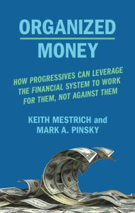 Title: Organized Money: How Progressives Can Leverage the Financial System to Work for Them, Not Against Them, Author: Keith Mestrich