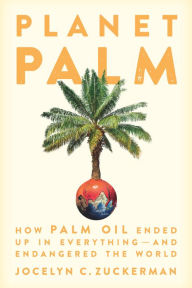 Title: Planet Palm: How Palm Oil Ended Up in Everything-and Endangered the World, Author: Jocelyn  C. Zuckerman