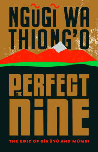 Title: The Perfect Nine: The Epic of Gikuyu and Mumbi, Author: Ngugi wa Thiong'o