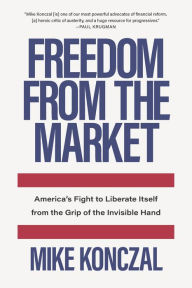 Pda ebooks free download Freedom From the Market: America's Fight to Liberate Itself from the Grip of the Invisible Hand by Mike Konczal 9781620975374