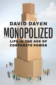 Title: Monopolized: Life in the Age of Corporate Power, Author: David Dayen