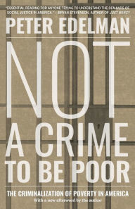 Title: Not a Crime to Be Poor: The Criminalization of Poverty in America, Author: Peter Edelman