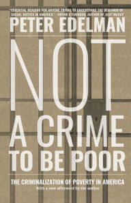Title: Not a Crime to Be Poor: The Criminalization of Poverty in America, Author: Peter Edelman