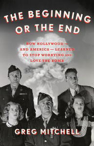 Title: The Beginning or the End: How Hollywood-and America-Learned to Stop Worrying and Love the Bomb, Author: Greg Mitchell