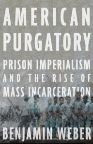 Download ebooks for kindle American Purgatory: Prison Imperialism and the Rise of Mass Incarceration RTF DJVU iBook