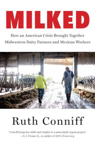 Title: Milked: How an American Crisis Brought Together Midwestern Dairy Farmers and Mexican Workers, Author: Ruth Conniff