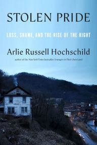 Title: Stolen Pride: Loss, Shame, and the Rise of the Right, Author: Arlie Russell Hochschild