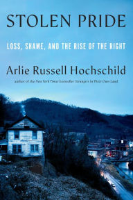 Title: Stolen Pride: Loss, Shame, and the Rise of the Right, Author: Arlie Russell Hochschild