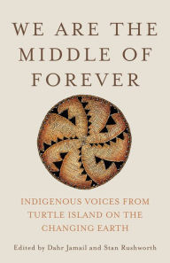 Title: We Are the Middle of Forever: Indigenous Voices from Turtle Island on the Changing Earth, Author: Dahr Jamail