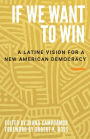 If We Want to Win: A Latine Vision for a New American Democracy