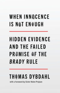 Title: When Innocence Is Not Enough: Hidden Evidence and the Failed Promise of the Brady Rule, Author: Thomas L. Dybdahl