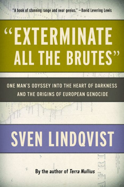 Exterminate All the Brutes: One Man's Odyssey into the Heart of Darkness and the Origins of European Genocide