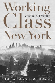 Title: Working-Class New York: Life and Labor Since World War II, Author: Joshua B. Freeman