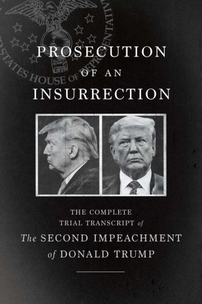 Prosecution of an Insurrection: the Complete Trial Transcript Second Impeachment Donald Trump